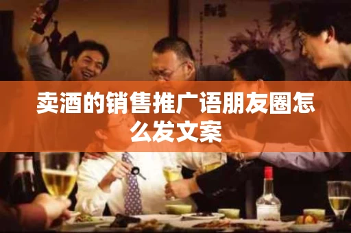 卖酒的销售推广语朋友圈怎么发文案