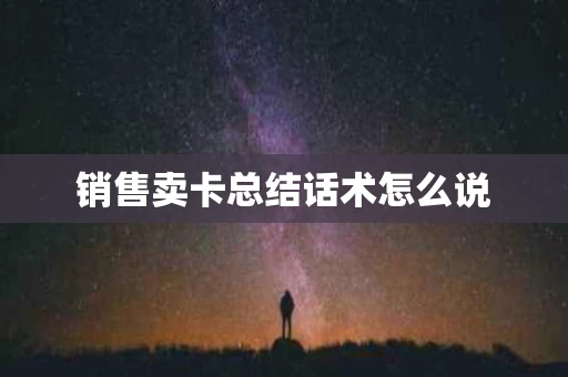 销售卖卡总结话术怎么说