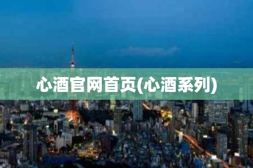 心酒官网首页(心酒系列)