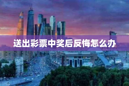 送出彩票中奖后反悔怎么办
