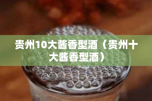 贵州10大酱香型酒（贵州十大酱香型酒）