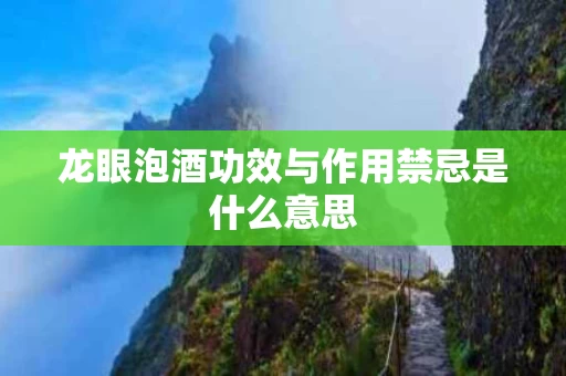 龙眼泡酒功效与作用禁忌是什么意思
