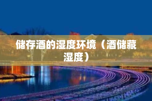 储存酒的湿度环境（酒储藏湿度）