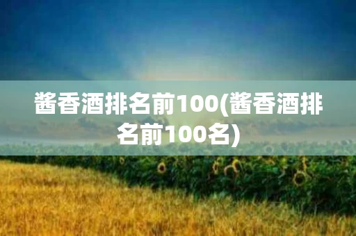 酱香酒排名前100(酱香酒排名前100名)