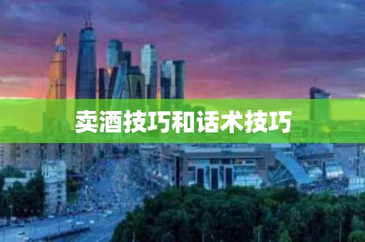 卖酒技巧和话术技巧