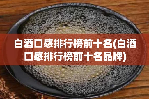 白酒口感排行榜前十名(白酒口感排行榜前十名品牌)