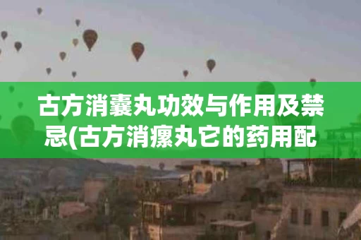 古方消囊丸功效与作用及禁忌(古方消瘰丸它的药用配方的用量)