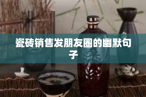 瓷砖销售发朋友圈的幽默句子