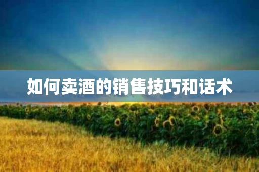 如何卖酒的销售技巧和话术