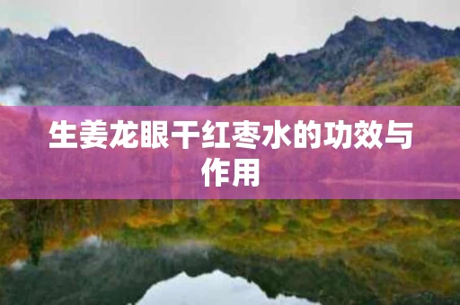 生姜龙眼干红枣水的功效与作用