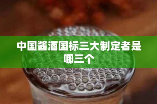 中国酱酒国标三大制定者是哪三个