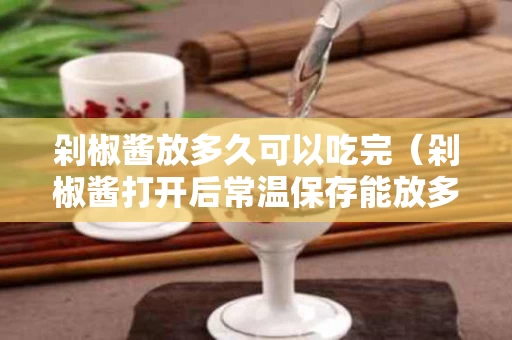 剁椒酱放多久可以吃完（剁椒酱打开后常温保存能放多久）