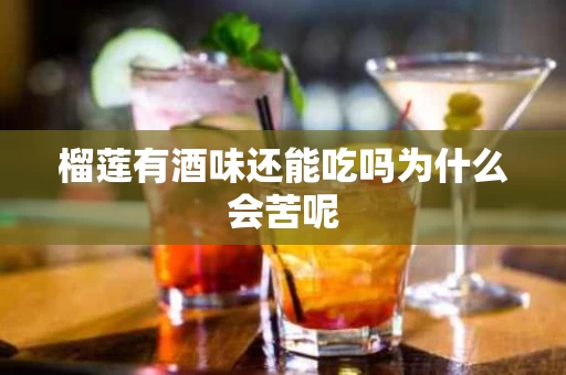 榴莲有酒味还能吃吗为什么会苦呢 榴莲有酒味还能吃吗为什么会苦呢