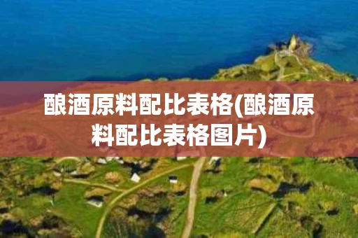 酿酒原料配比表格(酿酒原料配比表格图片)
