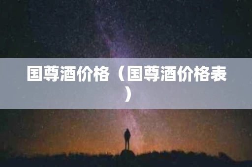 国尊酒价格（国尊酒价格表）
