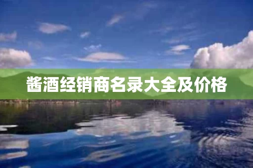 酱酒经销商名录大全及价格