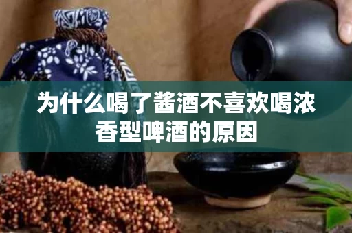 为什么喝了酱酒不喜欢喝浓香型啤酒的原因
