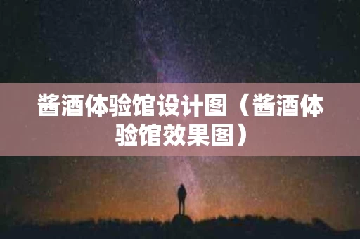 酱酒体验馆设计图（酱酒体验馆效果图）