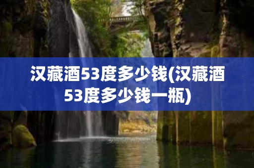 汉藏酒53度多少钱(汉藏酒53度多少钱一瓶)