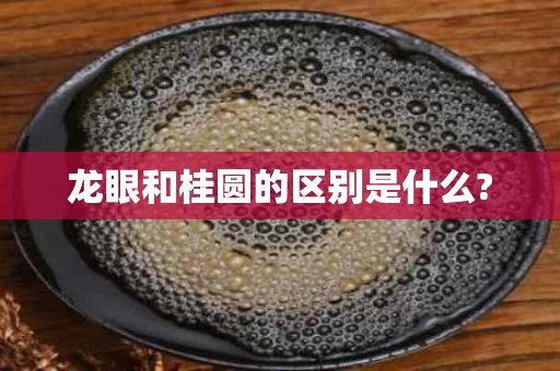 龙眼和桂圆的区别是什么?