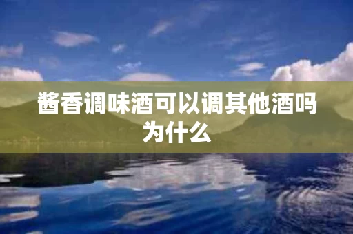 酱香调味酒可以调其他酒吗为什么