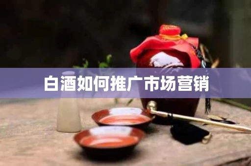 白酒如何推广市场营销