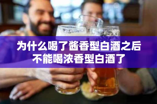 为什么喝了酱香型白酒之后不能喝浓香型白酒了