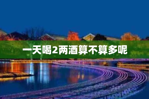 一天喝2两酒算不算多呢