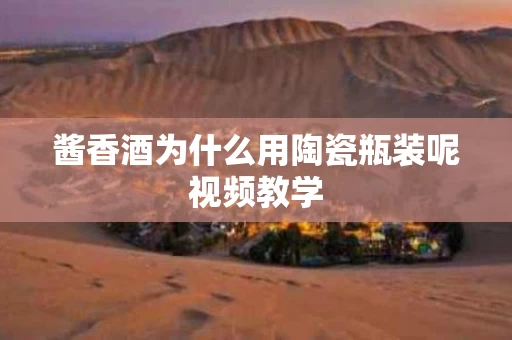 酱香酒为什么用陶瓷瓶装呢视频教学