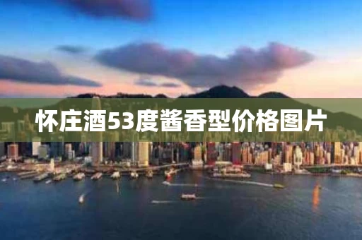 怀庄酒53度酱香型价格图片