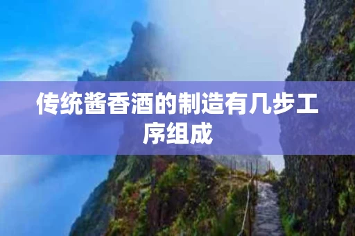 传统酱香酒的制造有几步工序组成