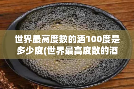 世界最高度数的酒100度是多少度(世界最高度数的酒100度是多少度呢)