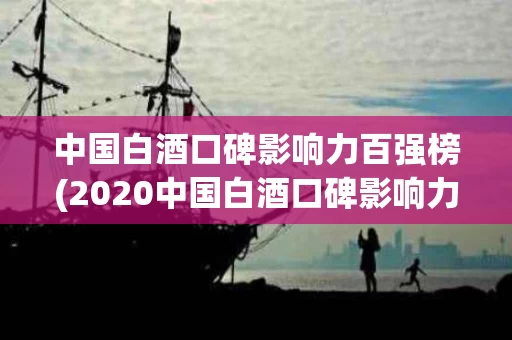 中国白酒口碑影响力百强榜(2020中国白酒口碑影响力)