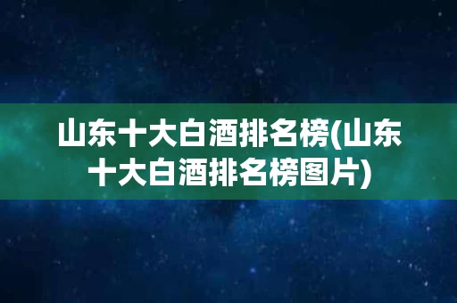 山东十大白酒排名榜(山东十大白酒排名榜图片)