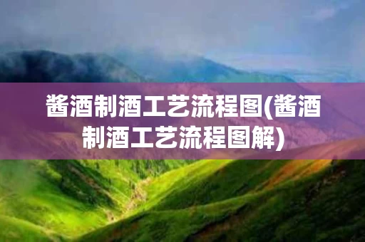 酱酒制酒工艺流程图(酱酒制酒工艺流程图解)