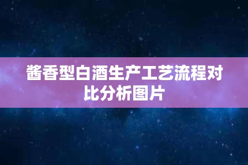 酱香型白酒生产工艺流程对比分析图片