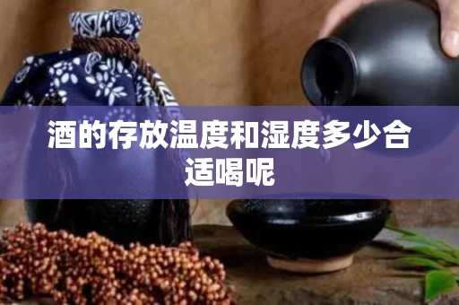酒的存放温度和湿度多少合适喝呢