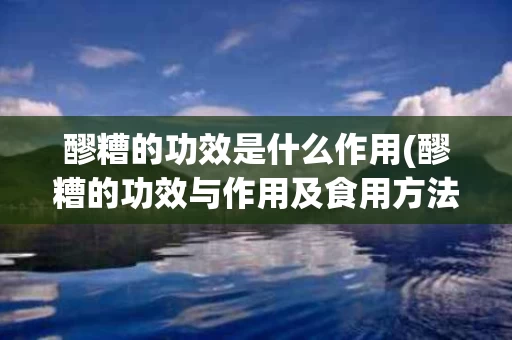 醪糟的功效是什么作用(醪糟的功效与作用及食用方法) 醪糟的功效是什么作用(醪糟的功效与作用及食用方法)