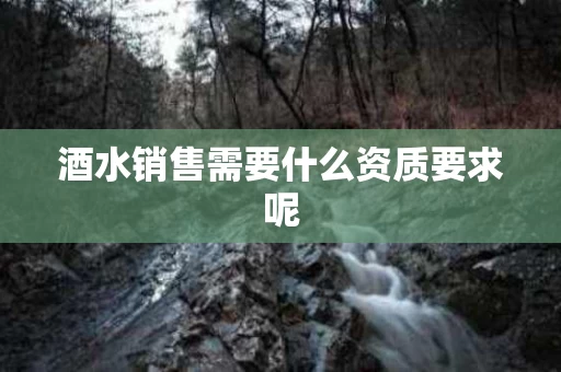 酒水销售需要什么资质要求呢