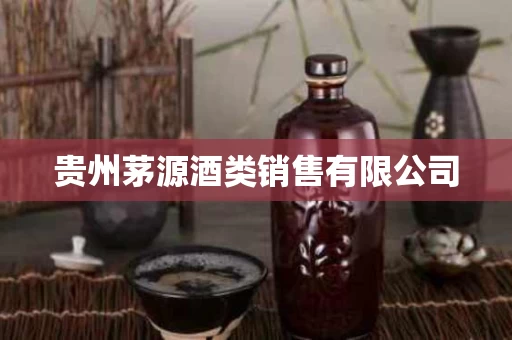 贵州茅源酒类销售有限公司
