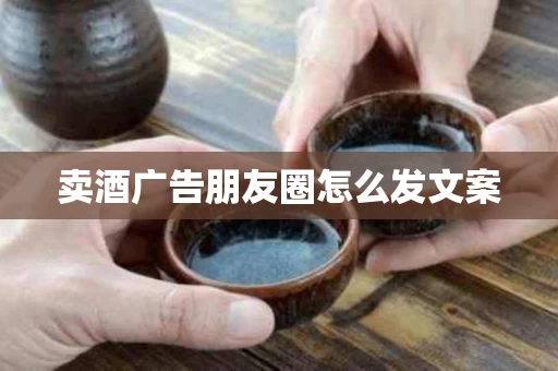 卖酒广告朋友圈怎么发文案