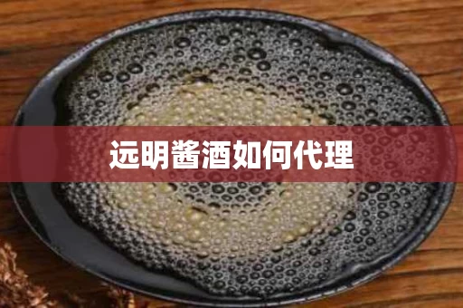 远明酱酒如何代理