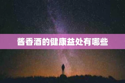 酱香酒的健康益处有哪些