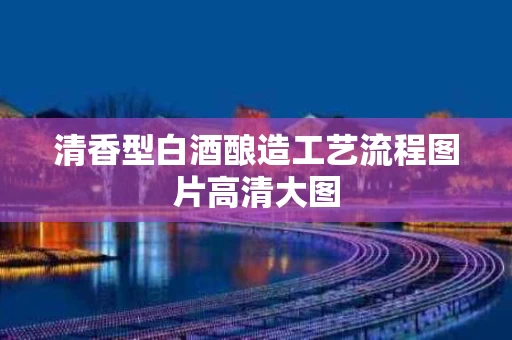 清香型白酒酿造工艺流程图片高清大图