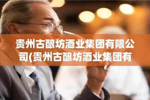 贵州古酿坊酒业集团有限公司(贵州古酿坊酒业集团有限公司黄金古酿酱10)