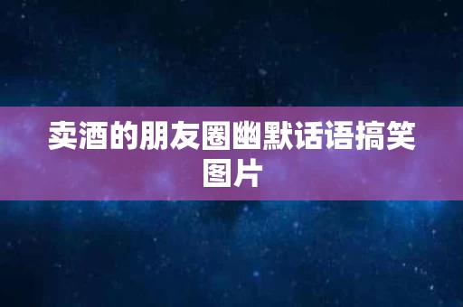 卖酒的朋友圈幽默话语搞笑图片