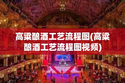 高粱酿酒工艺流程图(高粱酿酒工艺流程图视频)
