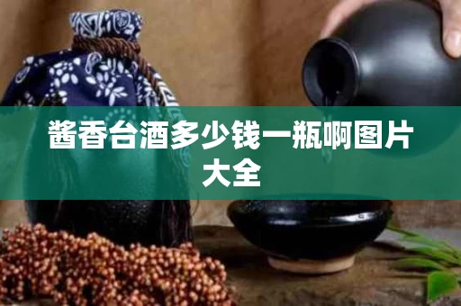 酱香台酒多少钱一瓶啊图片大全