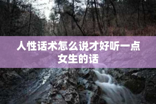 人性话术怎么说才好听一点女生的话