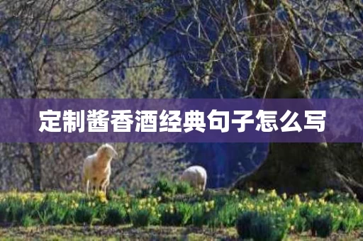 定制酱香酒经典句子怎么写